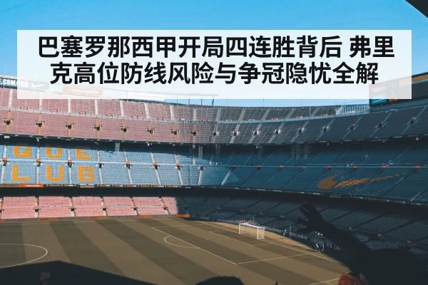 巴塞罗那西甲开局四连胜背后 弗里克高位防线风险与争冠隐忧全解