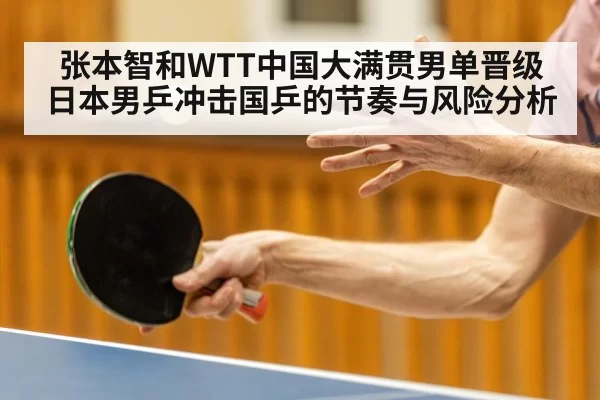 张本智和WTT中国大满贯男单晋级 日本男乒冲击国乒的节奏与风险分析