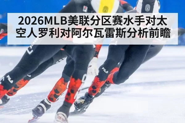 2026MLB美联分区赛水手对太空人罗利对阿尔瓦雷斯分析前瞻